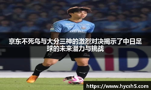 京东不死鸟与大分三神的激烈对决揭示了中日足球的未来潜力与挑战