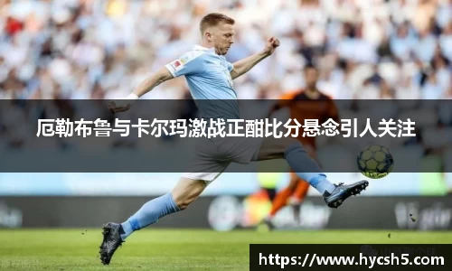 厄勒布鲁与卡尔玛激战正酣比分悬念引人关注